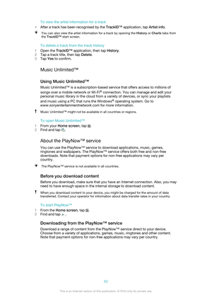 Page 62To view the artist information for a track
• After a track has been recognised by the  TrackID™ application, tap  Artist info.You can also view the artist information for a track by opening the  History or Charts  tabs from
the  TrackID™  start screen.
To delete a track from the track history
1 Open the  TrackID™  application, then tap  History.
2 Tap a track title, then tap  Delete.
3 Tap  Yes to confirm.
Music Unlimited™
Using Music Unlimited™
Music Unlimited™ is a subscription-based service that...