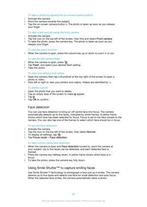 Page 68To take a photo by tapping the on-screen camera button
1 Activate the camera.
2 Point the camera towards the subject.
3 Tap the on-screen camera button 
. The photo is taken as soon as you release
your finger.
To take a self-portrait using the front camera
1 Activate the camera.
2 Tap the icon on the top left of the screen, then find and select  Front camera.
3 To take the photo, press the camera key. The photo is taken as soon as you
release your finger.
To use the zoom function
• When the camera is...
