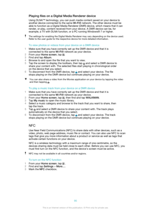 Page 95Playing files on a Digital Media Renderer deviceUsing DLNA™ technology, you can push media content saved on your device toanother device connected to the same  Wi-Fi® network. The other device must be
able to function as a Digital Media Renderer (DMR) device, which means that it can
render, or play, content received from your device. A DMR device can be, for
example, a TV with DLNA function, or a PC running Windows® 7 or higher.The settings for enabling the Digital Media Renderer may vary depending on...