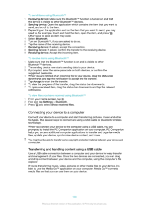Page 100To send items using Bluetooth™
1 Receiving device:  Make sure the Bluetooth™ function is turned on and that
the device is visible to other Bluetooth™ devices.
2 Sending device:  Open the application which contains the item that you want to
send, and scroll to the item.
3 Depending on the application and on the item that you want to send, you may
need to, for example, touch and hold the item, open the item, and press 
.
Other ways to send an item may exist.
4 Select  Bluetooth .
5 Turn on Bluetooth™, if...