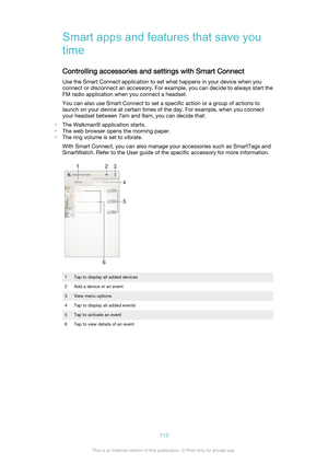 Page 113Smart apps and features that save you
time
Controlling accessories and settings with Smart Connect Use the Smart Connect application to set what happens in your device when you
connect or disconnect an accessory. For example, you can decide to always start the
FM radio application when you connect a headset.
You can also use Smart Connect to set a specific action or a group of actions to
launch on your device at certain times of the day. For example, when you connect
your headset between 7am and 9am, you...