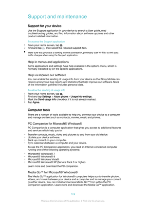Page 124Support and maintenance
Support for your device Use the Support application in your device to search a User guide, read
troubleshooting guides, and find information about software updates and other
product-related information.
To access the Support application
1 From your Home screen, tap 
.
2 Find and tap 
, then select the required support item.
Make sure that you have a working Internet connection, preferably over Wi-Fi®, to limit data
traffic charges when using the Support application.
Help in menus...