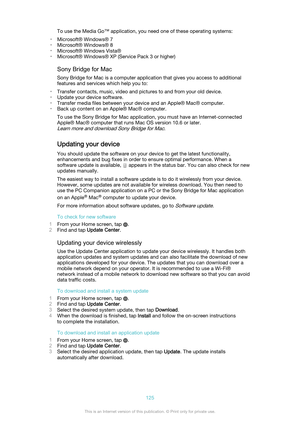 Page 125To use the Media Go™ application, you need one of these operating systems:
• Microsoft® Windows® 7
• Microsoft® Windows® 8
• Microsoft® Windows Vista®
• Microsoft® Windows® XP (Service Pack 3 or higher)
Sony Bridge for Mac
Sony Bridge for Mac is a computer application that gives you access to additional
features and services which help you to:
• Transfer contacts, music, video and pictures to and from your old device.
• Update your device software.
• Transfer media files between your device and an Apple®...
