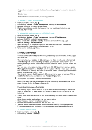 Page 129Keeps network connections paused in situations where you frequently press the power key to check the
time.Extended usageRestricts hardware performance when you are using your device.
To activate STAMINA mode features
1 From your Home screen, tap 
.
2 Find and tap  Settings > Power management , then tap STAMINA mode .
3 Activate STAMINA mode if it is deactivated.
4 Mark the checkboxes beside the features that you want to activate, then tap
Activate , if prompted.
To select which applications to run in...