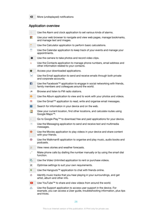 Page 26More (undisplayed) notifications
Application overview
Use the Alarm and clock application to set various kinds of alarms.Use your web browser to navigate and view web pages, manage bookmarks,
and manage text and images.Use the Calculator application to perform basic calculations.Use the Calendar application to keep track of your events and manage your
appointments.Use the camera to take photos and record video clips.Use the Contacts application to manage phone numbers, email address and
other information...