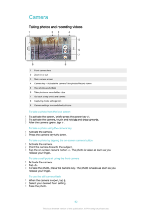 Page 82CameraTaking photos and recording videos
1Front camera lens2Zoom in or out3Main camera screen4Camera key – Activate the camera/Take photos/Record videos5View photos and videos6Take photos or record video clips7Go back a step or exit the camera8Capturing mode settings icon9Camera settings icon and shortcut icons
To take a photo from the lock screen
1 To activate the screen, briefly press the power key 
.
2 To activate the camera, touch and hold 
 and drag upwards.
3 After the camera opens, tap 
.
To take...