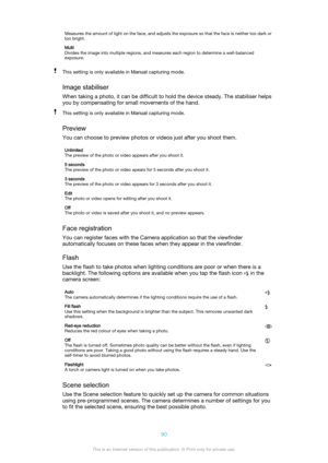 Page 90Measures the amount of light on the face, and adjusts the exposure so that the face is neither too dark or
too bright.Multi
Divides the image into multiple regions, and measures each region to determine a well-balanced
exposure.This setting is only available in  Manual capturing mode.
Image stabiliser
When taking a photo, it can be difficult to hold the device steady. The stabiliser helps
you by compensating for small movements of the hand.
This setting is only available in  Manual capturing mode....