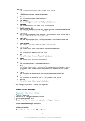 Page 91Off
The Scene selection feature is off and you can take photos manually.Soft skin
Take photos of faces using an enhanced beauty effect.Soft snap
Use for shooting photos against a soft background.Anti motion blur
Use for minimising camera shake when shooting a slightly dark scene.Landscape
Use for landscape photos. The camera focuses on distant objects.Backlight correction HDR
Use to improve details in high contrast shots. The built-in backlight correction analyses the image
and automatically adjusts it...