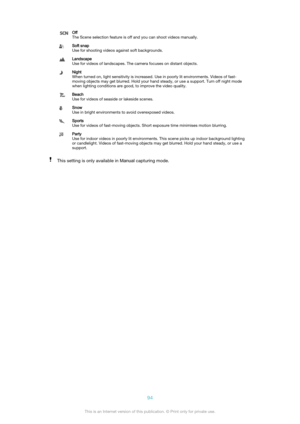 Page 94Off
The Scene selection feature is off and you can shoot videos manually.Soft snap
Use for shooting videos against soft backgrounds.Landscape
Use for videos of landscapes. The camera focuses on distant objects.Night
When turned on, light sensitivity is increased. Use in poorly lit environments. Videos of fast-
moving objects may get blurred. Hold your hand steady, or use a support. Turn off night mode
when lighting conditions are good, to improve the video quality.Beach
Use for videos of seaside or...