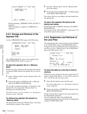 Page 104104File Operations
  Chapter 5   Storage and Retrieval of User Setting Data
During formatting, “MEMORY STICK ACCESS” is 
displayed.
When formatting is completed, “COMPLETE” is 
displayed.
5-3-2 Storage and Retrieval of the 
Operator File
Use the  page of the FILE menu.
The  page is also included in the 
USER (OPERATION) menu (see page 57).
To store the operator file in a “Memory 
Stick”
Perform necessary settings for the operation items and the 
customized USER menu for the operator file you wish to...