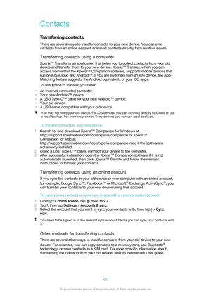 Page 66ContactsTransferring contacts
There are several ways to transfer contacts to your new device. You can sync
contacts from an online account or import contacts directly from another device.
Transferringcontactsusingacomputer
Xperia