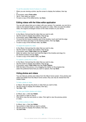 Page 97Tosetthesaturationlevelofcoloursinaphoto
1 When you are viewing a photo, tap the screen to display the toolbars, then tap
.
2 If prompted, select  Photoeditor.
3 Tap 
, then select an option.
4 To save a copy of the edited photo, tap  Save.
Editing videos with the Video editor application You can edit videos that you