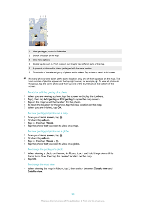 Page 991View geotagged photos in Globe view2Search a location on the map3View menu options4Double tap to zoom in. Pinch to zoom out. Drag to view different parts of the map5A group of photos and/or videos geotagged with the same location6Thumbnails of the selected group of photos and/or videos. Tap an item to view it in full screenIf several photos were taken at the same location, only one of them appears on the map. Thetotal number of photos appears in the top right corner, for example, 
. To view all photos...