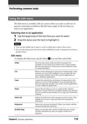Page 110Chapter2Using basic applications110
Performing common tasks
Using the Edit menu
The Edit menu is available with any screen where you enter or edit text. In
general, commands available in the Edit menu apply to the text that you
select in an application.
Selecting text in an application
1Tap the beginning of the text that you want to select.
2Drag the stylus over the text to highlight it.
Notes
• You can also double tap to select a word, or triple tap to select a line of text.
• You can also drag across...