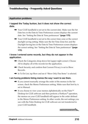 Page 210210Chapter6Additional information
Application problems
I tapped the Today button, but it does not show the correct
date.
,Your CLIE handheld is not set to the current date. Make sure the Set
Date box in the Date & Time Preferences screen displays the current
date. See “Setting the Date & Time preferences” (page 175).
,Your CLIE handheld is not set to the correct time zone or the correct
daylight saving setting. Make sure the Set Time Zone box and the
Daylight Saving box in the Date & Time Preferences...
