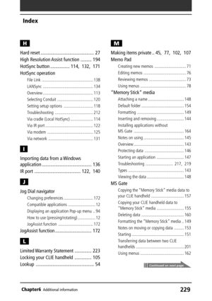 Page 229229Chapter6Additional information
H
Hard reset ............................................ 27
High Resolution Assist function ......... 194
HotSync button ................ 114, 132, 171
HotSync operation
File Link ............................................... 138
LANSync .............................................. 134
Overview .............................................. 113
Selecting Conduit ................................. 120
Setting setup options ........................... 118...