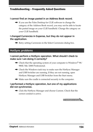 Page 194194Chapter6Additional information
I cannot find an image pasted in an Address Book record.
,If you use the Palm Desktop for CLIE software to change the
category of the Address Book record, you may not be able to locate
the pasted image on your CLIE handheld. Change the category on
your CLIE handheld.
I changed Currencies in Expense, but they do not appear in
the application.
,Retry setting Currencies in the Select Currencies dialog box.
HotSync problems
I cannot perform a HotSync operation. What should I...