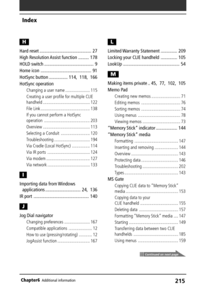 Page 215215Chapter6Additional information
H
Hard reset ............................................ 27
High Resolution Assist function ......... 178
HOLD switch .......................................... 9
Home icon ........................................... 91
HotSync button ................ 114, 118, 166
HotSync operation
Changing a user name ...................... 115
Creating a user profile for multiple CLIE
handheld .......................................... 122
File Link...