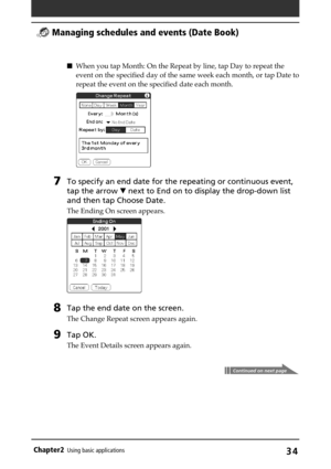 Page 34Chapter2Using basic applications34
When you tap Month: On the Repeat by line, tap Day to repeat the
event on the specified day of the same week each month, or tap Date to
repeat the event on the specified date each month.
7To specify an end date for the repeating or continuous event,
tap the arrow V next to End on to display the drop-down list
and then tap Choose Date.
The Ending On screen appears.
8Tap the end date on the screen.
The Change Repeat screen appears again.
9Tap OK.
The Event Details screen...