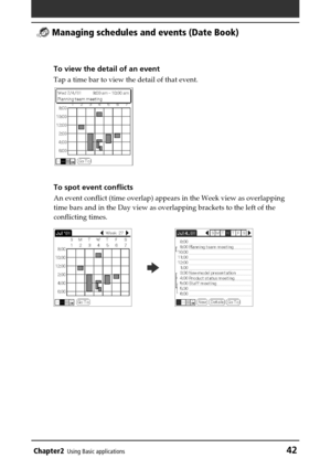 Page 42Chapter2Using Basic applications42
 Managing schedules and events (Date Book)
To view the detail of an event
Tap a time bar to view the detail of that event.
To spot event conflicts
An event conflict (time overlap) appears in the Week view as overlapping
time bars and in the Day view as overlapping brackets to the left of the
conflicting times.
b 