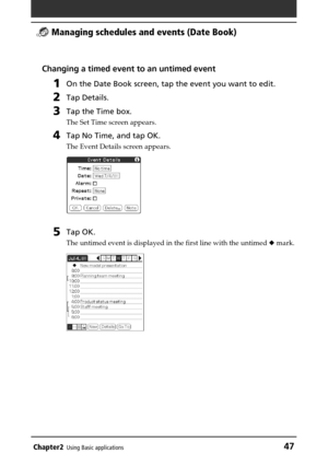 Page 47Chapter2Using Basic applications47
 Managing schedules and events (Date Book)
Changing a timed event to an untimed event
1On the Date Book screen, tap the event you want to edit.
2Tap Details.
3Tap the Time box.
The Set Time screen appears.
4Tap No Time, and tap OK.
The Event Details screen appears.
5Tap OK.
The untimed event is displayed in the first line with the untimed  mark. 