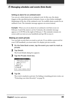 Page 49Chapter2Using Basic applications49
 Managing schedules and events (Date Book)
Setting an alarm for an untimed event
You can set a silent alarm for an untimed event. In this case, the alarm
triggers at the specified period of minutes, hours, or days before midnight
(beginning) of the day of the untimed event. No audible alarm sounds for an
untimed event. The reminder message appears on-screen instead.
Example:  When you set an alarm for an untimed event that occurs on
February 4 and if the alarm is set...