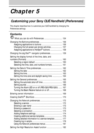 Page 153Chapter 5
Customizing your Sony CLIÉ Handheld (Preferences)
This chapter describes how to customize your CLIÉ handheld by changing the
Preferences settings.
Contents
 What you can do with Preferences ................................. 154
Changing the Buttons preferences .......................................... 156
Assigning applications to buttons ...................................... 156
Changing the full-screen pen stroke activities ..................... 157
Assigning applications to HotSync
®...