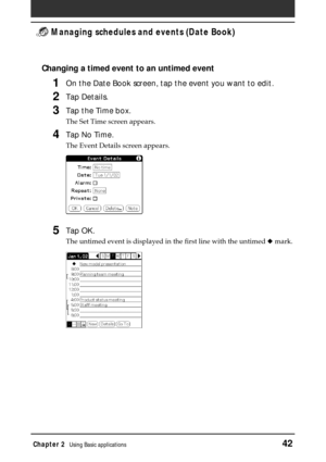 Page 42Chapter 2Using Basic applications42
 Managing schedules and events (Date Book)
Changing a timed event to an untimed event
1On the Date Book screen, tap the event you want to edit.
2Tap Details.
3Tap the Time box.
The Set Time screen appears.
4Tap No Time.
The Event Details screen appears.
5Tap OK.
The untimed event is displayed in the first line with the untimed ◆ mark. 