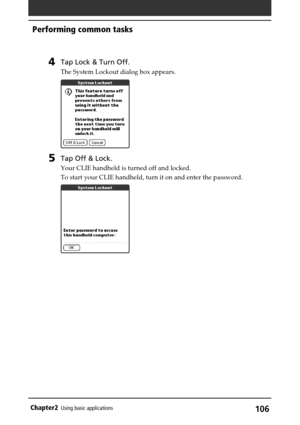 Page 106106Chapter2Using basic applications
4Tap Lock & Turn Off.
The System Lockout dialog box appears.
5Tap Off & Lock.
Your CLIE handheld is turned off and locked.
To start your CLIE handheld, turn it on and enter the password.
Performing common tasks 