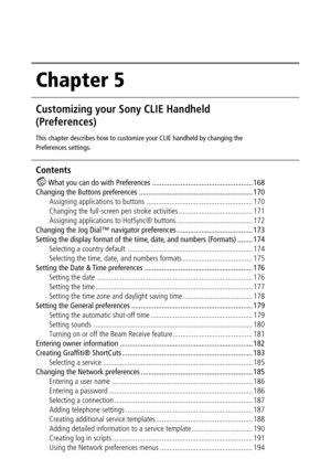 Page 167Chapter 5
Customizing your Sony CLIE Handheld
(Preferences)
This chapter describes how to customize your CLIE handheld by changing the
Preferences settings.
Contents
 What you can do with Preferences ..................................................... 168
Changing the Buttons preferences ............................................................ 170
Assigning applications to buttons ........................................................ 170
Changing the full-screen pen stroke activities...