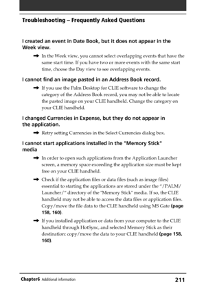 Page 211211Chapter6Additional information
I created an event in Date Book, but it does not appear in the
Week view.
,In the Week view, you cannot select overlapping events that have the
same start time. If you have two or more events with the same start
time, choose the Day view to see overlapping events.
I cannot find an image pasted in an Address Book record.
,If you use the Palm Desktop for CLIE software to change the
category of the Address Book record, you may not be able to locate
the pasted image on your...