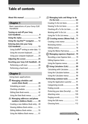 Page 44
Continued on next page
Table of contents
About this manual ............................ 7
Chapter 1
Basic operations of your Sony CLIE
Handheld
Turning on and off your Sony
CLIE Handheld ................................... 9
Using the stylus ............................... 10
Using the Jog Dial™ navigator ....... 12
Entering data into your Sony
CLIE Handheld ................................. 13Using Graffiti
® writing to enter data 13
Using the onscreen keyboard ............ 22
Using your computer...
