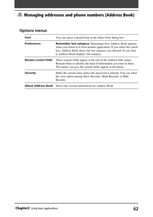 Page 6262Chapter2Using basic applications
Options menus
FontYou can select a desired font in the Select Font dialog box .
Preferences Remember last category: Determines how Address Book appears
when you return to it from another application. If you select this check
box, Address Book shows the last category you selected. If you clear
it, Address Book displays All category.
Rename Custom FieldsThese custom fields appear at the end of the Address Edit screen.
Rename them to identify the kind of information you...