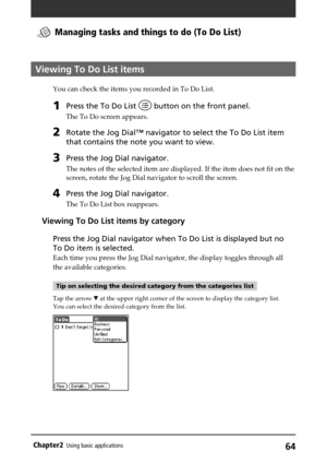 Page 6464Chapter2Using basic applications
Viewing To Do List items
You can check the items you recorded in To Do List.
1Press the To Do List  button on the front panel.
The To Do screen appears.
2Rotate the Jog Dial™ navigator to select the To Do List item
that contains the note you want to view.
3Press the Jog Dial navigator.
The notes of the selected item are displayed. If the item does not fit on the
screen, rotate the Jog Dial navigator to scroll the screen.
4Press the Jog Dial navigator.
The To Do List box...