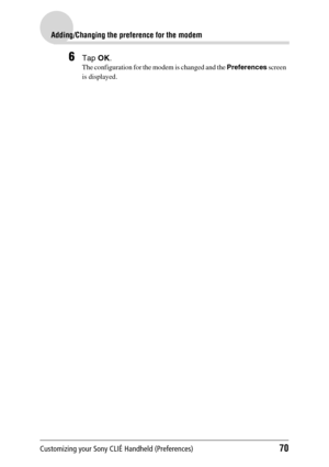 Page 70Customizing your Sony CLIÉ Handheld (Preferences)70
Adding/Changing the preference for the modem
6Tap OK.
The configuration for the modem is changed and the  Preferences screen  
is displayed. 