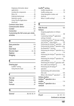 Page 197197
Displaying information about 
applications  . . . . . . . . . . . . . . . . . . . . 25
Locating the components  . . . . . . . . . . 17
Menu List   . . . . . . . . . . . . . . . . . . . . . 26
Ordering listed groups  . . . . . . . . . . . . 20
Selecting a group  . . . . . . . . . . . . . . . . 21
Using Favorite Applications 
(shortcuts)  . . . . . . . . . . . . . . . . . . . . . 22
Common menu items   . . . . . . . . . . . . . 39
Communication device   . . . . . . . . . . . . 81
Conduit   . . . . . ....