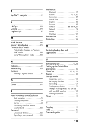 Page 198198
J
Jog Dial™ navigator  . . . . . . . . . . . . . . 12
L
LANSync   . . . . . . . . . . . . . . . . . . . . . . . 124
Locking   . . . . . . . . . . . . . . . . . . . . . . . . 179
Log-in scripts . . . . . . . . . . . . . . . . . . . . . 97
M
Mask Records  . . . . . . . . . . . . . . . . . . . 184
Memory Stick Backup   . . . . . . . . . . . . 173
“Memory Stick” media
Protecting the files/data on “Memory 
Stick” media   . . . . . . . . . . . . . . . . . . 130
Using “Memory Stick” media  . . . . . . 128...