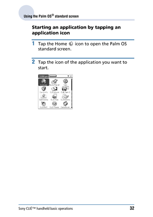 Page 32Sony CLIÉ™ handheld basic operations32
Using the Palm OS® standard screen
Starting an application by tapping an 
application icon
1Tap the Home   icon to open the Palm OS 
standard screen.
2Tap the icon of the applic ation you want to 
start. 