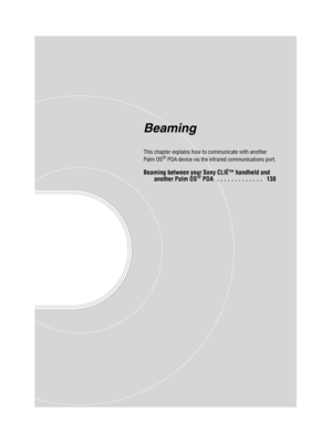 Page 129Sony Personal Entertainment Organizer  A-BGK-100-11 (1)
Beaming
This chapter explains how to communicate with another 
Palm OS® PDA device via the infrared communications port.
Beaming between your Sony CLIÉ™ handheld and 
another Palm OS® PDA  . . . . . . . . . . . . .   130 