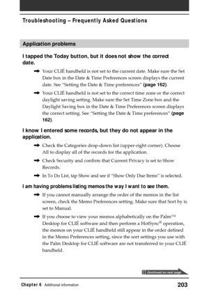 Page 203203Chapter 6Additional information
Application problems
I tapped the Today button, but it does not show the correct
date.
,Your CLIÉ handheld is not set to the current date. Make sure the Set
Date box in the Date & Time Preferences screen displays the current
date. See “Setting the Date & Time preferences” (page 162).
,Your CLIÉ handheld is not set to the correct time zone or the correct
daylight saving setting. Make sure the Set Time Zone box and the
Daylight Saving box in the Date & Time Preferences...
