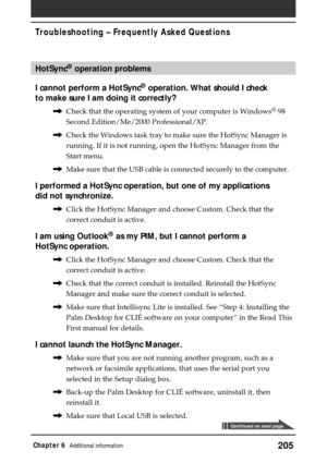 Page 205205Chapter 6Additional information
HotSync® operation problems
I cannot perform a HotSync
® operation. What should I check
to make sure I am doing it correctly?
,Check that the operating system of your computer is Windows® 98
Second Edition/Me/2000 Professional/XP.
,Check the Windows task tray to make sure the HotSync Manager is
running. If it is not running, open the HotSync Manager from the
Start menu.
,Make sure that the USB cable is connected securely to the computer.
I performed a HotSync operation,...