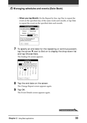 Page 33Chapter 2Using Basic applications33
 Managing schedules and events (Date Book)
•When you tap Month: On the Repeat by line, tap Day to repeat the
event on the specified day of the same week each month, or tap Date
to repeat the event on the specified date each month.
7To specify an end date for the repeating or continuous event,
tap the arrow V next to End on to display the drop-down list
and tap Choose Date.
The Ending On screen appears.
8Tap the end date on the screen.
The Change Repeat screen appears...