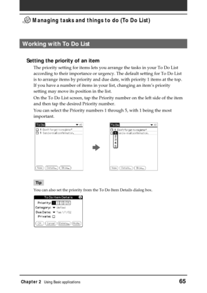 Page 65Chapter 2Using Basic applications65
 Managing tasks and things to do (To Do List)
Working with To Do List
Setting the priority of an item
The priority setting for items lets you arrange the tasks in your To Do List
according to their importance or urgency. The default setting for To Do List
is to arrange items by priority and due date, with priority 1 items at the top.
If you have a number of items in your list, changing an item’s priority
setting may move its position in the list.
On the To Do List...