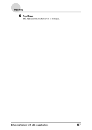 Page 187Enhancing features with add-on applications187
Installing
6Tap Done.
The Application Launcher screen is displayed. 