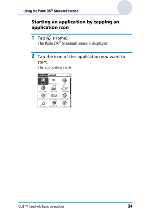 Page 34CLIÉ™ handheld basic operations34
Using the Palm OS® Standard screen
Starting an application by tapping an 
application icon
1Tap  (Home).
The Palm OS® Standard screen is displayed.
2Tap the icon of the application you want to 
start.
The application starts. 