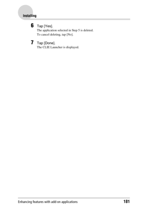 Page 181Enhancing features with add-on applications181
Installing
6Tap [Yes].
The application selected in Step 5 is deleted.
To cancel deleting, tap [No].
7Tap [Done].
The CLIE Launcher is displayed. 