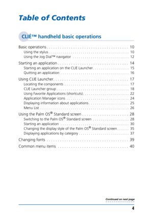 Page 44
Table of Contents
CLIÉ™ handheld basic operations
Basic operations . . . . . . . . . . . . . . . . . . . . . . . . . . . . . . . . . . . . .  10
Using the stylus . . . . . . . . . . . . . . . . . . . . . . . . . . . . . . . . . . . . . . . .  10
Using the Jog Dial™ navigator  . . . . . . . . . . . . . . . . . . . . . . . . . . . .  12
Starting an application . . . . . . . . . . . . . . . . . . . . . . . . . . . . . . . .  14
Starting an application on the CLIE Launcher . . . . . . . . . . . . . . . . ....