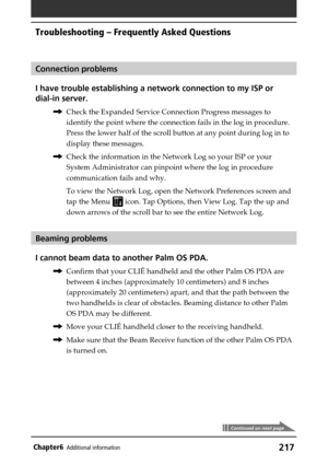 Page 217217Chapter6Additional information
Connection problems
I have trouble establishing a network connection to my ISP or
dial-in server.
,Check the Expanded Service Connection Progress messages to
identify the point where the connection fails in the log in procedure.
Press the lower half of the scroll button at any point during log in to
display these messages.
,Check the information in the Network Log so your ISP or your
System Administrator can pinpoint where the log in procedure
communication fails and...