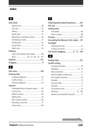 Page 228228Chapter6Additional information
Index
Continued on next page
D
Date Book
Agenda view .......................................... 38
Day view ................................................ 34
Editing ................................................... 40
Month view ........................................... 37
Repeating or continuous events .............. 30
Scheduling an event ............................... 27
Setting alarm ......................................... 42
Using menus...