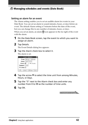 Page 42Chapter2Using Basic applications42
 Managing schedules and events (Date Book)
Setting an alarm for an event
The Alarm setting enables you to set an audible alarm for events in your
Date Book. You can set an alarm to sound minutes, hours, or days before an
event. The default Alarm setting is 5 minutes before the time of the event,
but you can change this to any number of minutes, hours, or days.
When you set an alarm, an alarm 
 icon appears to the far right of the event
with the alarm.
1On the Date Book...